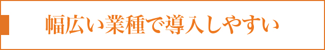 幅広い業種で導入しやすい